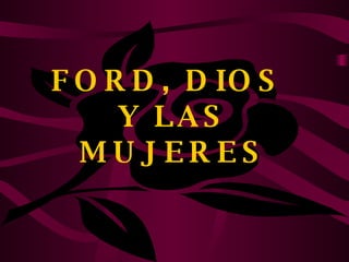 FORD, DIOS  Y LAS MUJERES 