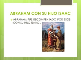 ABRAHAM CON SU HIJO ISAAC
 ABRAHAM FUE RECOMPENSADO POR DIOS
CON SU HIJO ISAAC .
 
