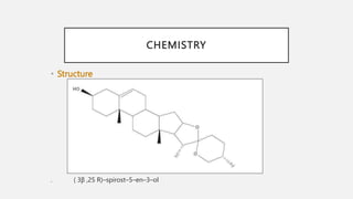 CHEMISTRY
• Structure
. ( 3β ,25 R)–spirost–5–en–3–ol
 