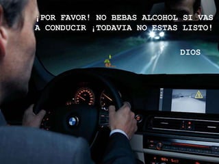 ¡POR FAVOR! NO BEBAS ALCOHOL SI VAS
A CONDUCIR ¡TODAVIA NO ESTAS LISTO!

                            DIOS
 