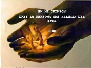 EN MI OPINION
ERES LA PERSONA MAS HERMOSA DEL
             MUNDO

             DIOS
 