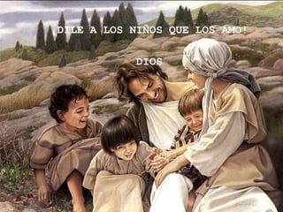 ¡DILE A LOS NIÑOS QUE LOS AMO!

             DIOS
 