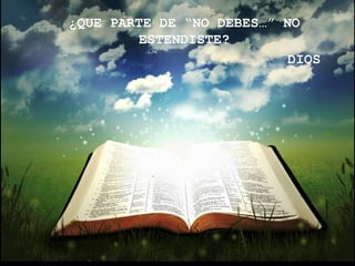 ¿QUE PARTE DE “NO DEBES…” NO
        ESTENDISTE?
                           DIOS
 