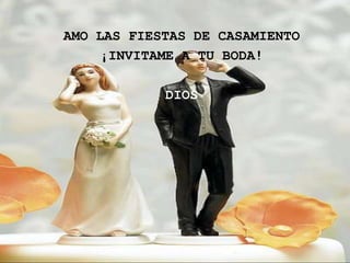 AMO LAS FIESTAS DE CASAMIENTO
     ¡INVITAME A TU BODA!

            DIOS
 