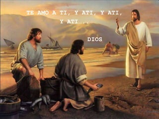 TE AMO A TI, Y ATI, Y ATI,
         Y ATI…..

                DIOS
 