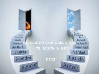 EL CAMINO POR DONDE VAS…
     ¿TE LLEVA A MI?

          DIOS
 