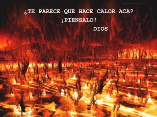 ¿TE PARECE QUE HACE CALOR ACA?
          ¡PIENSALO!
                   DIOS
 