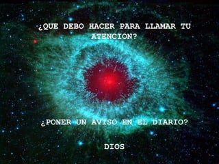 ¿QUE DEBO HACER PARA LLAMAR TU
          ATENCION?




¿PONER UN AVISO EN EL DIARIO?

             DIOS
 