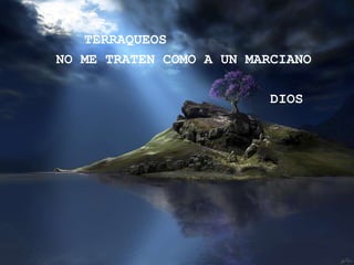 TERRAQUEOS
NO ME TRATEN COMO A UN MARCIANO

                          DIOS
 