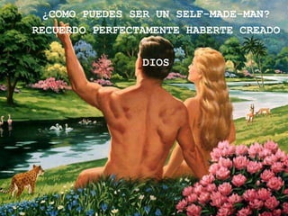 ¿COMO PUEDES SER UN SELF-MADE-MAN?
RECUERDO PERFECTAMENTE HABERTE CREADO

                DIOS
 