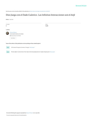 See discussions, stats, and author profiles for this publication at: https://www.researchgate.net/publication/305496327
Dios Juega con el Dado Cuántico. Las Inﬁnitas Interacciones son el Arjé
Article · July 2016
CITATIONS
0
READS
4,339
1 author:
Some of the authors of this publication are also working on these related projects:
GPS Global Portuguese Scientists. Portugal. View project
Философия гуманизма и Альтернативное разрешение споров (медиация) View project
Viviana Polisena
Universidad Católica de Córdoba
92 PUBLICATIONS   4 CITATIONS   
SEE PROFILE
All content following this page was uploaded by Viviana Polisena on 22 July 2016.
The user has requested enhancement of the downloaded file.
 