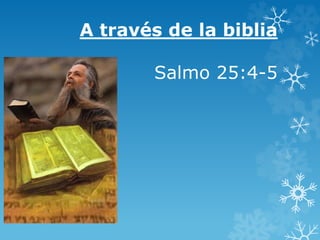 A través de la biblia
Salmo 25:4-5
 