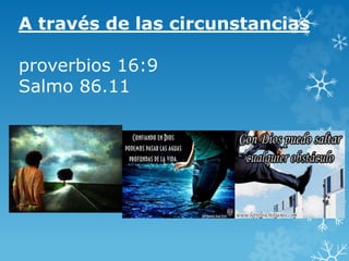 A través de las circunstancias
proverbios 16:9
Salmo 86.11
 