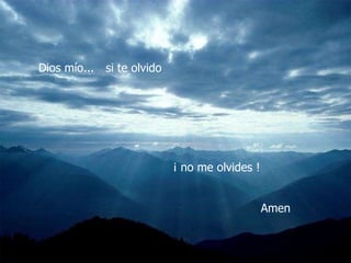 Dios mío...  ¡ no me olvides !   Amen si te olvido 