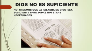 NO CREEMOS QUE LA PALABRA DE DIOS SEA
SUFICIENTE PARA TODAS NUESTRAS
NECESIDADES
DIOS NO ES SUFICIENTE
