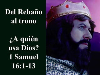 Del Rebaño al trono¿A quién usa Dios?1 Samuel 16:1-13 