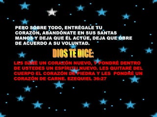 LES DARÉ UN CORAZÓN NUEVO, Y PONDRÉ DENTRO
DE USTEDES UN ESPÍRITU NUEVO. LES QUITARÉ DEL
CUERPO EL CORAZÓN DE PIEDRA Y LES PONDRÉ UN
CORAZÓN DE CARNE. EZEQUIEL 36:27
 