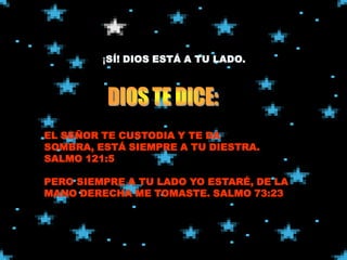 .




EL SEÑOR TE CUSTODIA Y TE DA
SOMBRA, ESTÁ SIEMPRE A TU DIESTRA.
SALMO 121:5

PERO SIEMPRE A TU LADO YO ESTARÉ, DE LA
MANO DERECHA ME TOMASTE. SALMO 73:23
 