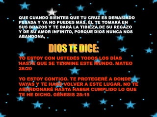 YO ESTOY CON USTEDES TODOS LOS DÍAS
HASTA QUE SE TERMINE ESTE MUNDO. MATEO
28:20

YO ESTOY CONTIGO. TE PROTEGERÉ A DONDE
VAYAS Y TE HARÉ VOLVER A ESTE LUGAR. NO TE
ABANDONARÉ HASTA HABER CUMPLIDO LO QUE
TE HE DICHO. GÉNESIS 28:15
 