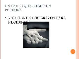 UN PADRE QUE SIEMPREN PERDONA Y EXTIENDE LOS BRAZOS PARA RECIBIRTE Y EXTIENDE LOS BRAZOS PARA RECIBIRTE 
