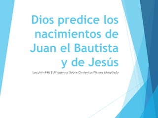 Dios predice los
nacimientos de
Juan el Bautista
y de Jesús
Lección #46 Edifiquemos Sobre Cimientos Firmes (Ampliado
 