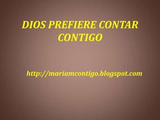 DIOS PREFIERE CONTAR
CONTIGO
http://mariamcontigo.blogspot.com
 