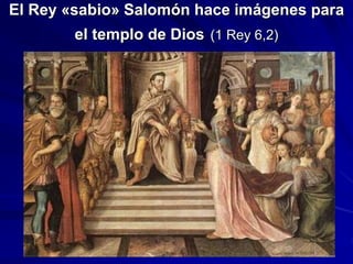 El Rey «sabio» Salomón hace imágenes para
el templo de Dios (1 Rey 6,2)
 