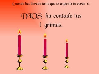 Cuando has llorado tanto que se angustia tu corazón, DIOS ha contado tus lágrimas.