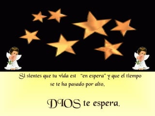 Si sientes que tu vida está “en espera” y que el tiempo se te ha pasado por alto , DIOS te espera .