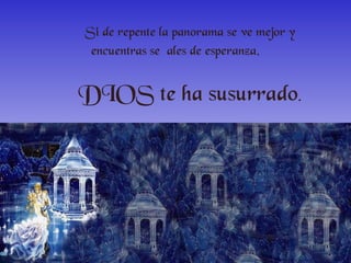 Si de repente la panorama se ve mejor y encuentras se ñales de esperanza , DIOS te ha susurrado .