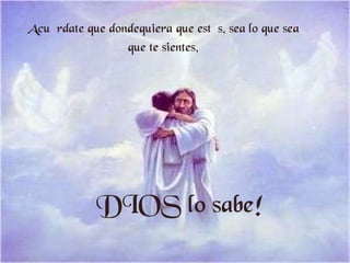 Acuérdate que dondequiera que estés, sea lo que sea que te sientes, ¡DIOS lo sabe!