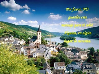 Por favor, NO
    guardes este
mensaje para tí solo!
 Alguien, en algún
 lugar, lo necesita.
 