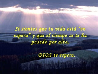 Si sientes que tu vida está “en
espera” y que el tiempo se te ha
        pasado por alto,

            DIOS te espera.

                              Colabora con la distribución:

                              www.AvanzaPorMas.com
 