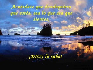 Acuérdate que dondequiera
que estés, sea lo que sea que
           sientes,




         ¡DIOS lo sabe!
                                Colabora con la distribución:

                                www.AvanzaPorMas.com
 