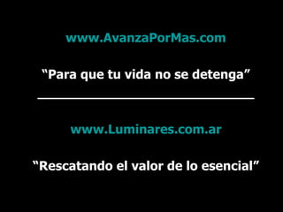 www.AvanzaPorMas.com “ Para que tu vida no se detenga” ___________________________ www.Luminares.com.ar “ Rescatando el valor de lo esencial” 