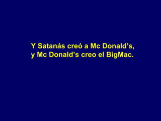 Y Satanás creó a Mc Donald’s,  y Mc Donald’s creo el BigMac. 