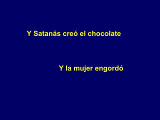 Y Satanás creó el chocolate Y la mujer engordó 