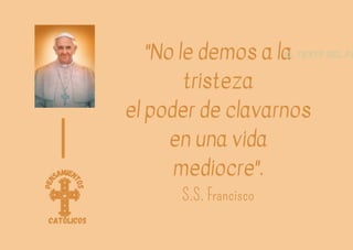 P
e
n
samien
t
o
s
católicos
"No le demos a la
tristeza
el poder de clavarnos
en una vida
mediocre".
S.S. Francisco
El texto del pá
 