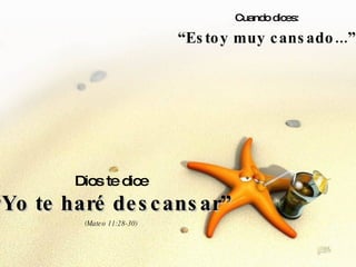 Cuando dices: “ Estoy muy cansado...” Dios te dice “ Yo te haré descansar” (Mateo 11:28-30) 