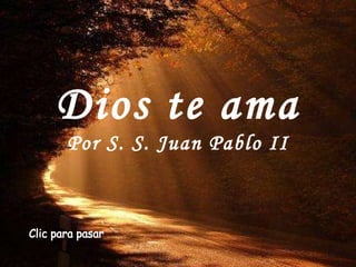 Dios te ama Por S. S. Juan Pablo II Clic para pasar 