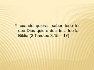 Y cuando quieras saber todo lo que Dios quiere decirte… lee la Biblia (2 Timoteo 3:15 – 17)