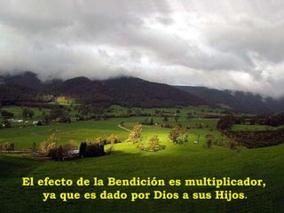 El efecto de la Bendición es multiplicador, ya que es dado por Dios a sus Hijos . 