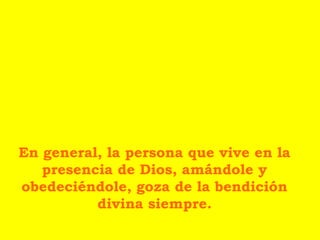 En general, la persona que vive en la
   presencia de Dios, amándole y
obedeciéndole, goza de la bendición
          divina siempre.
 