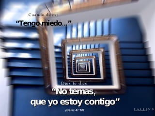 Cuando dices: “ Tengo miedo...” Dios te dice “ No temas,  que yo estoy contigo” (Isaías 41:10) 