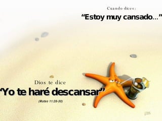 Cuando dices: “ Estoy muy cansado...” Dios te dice “ Yo te haré descansar” (Mateo 11:28-30) 