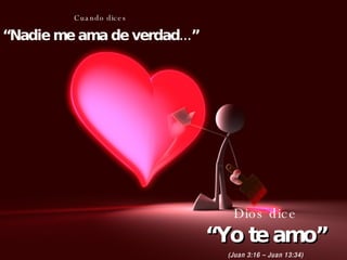 Cuando dices “ Nadie me ama de verdad...” Dios dice “ Yo te amo” (Juan 3:16 – Juan 13:34) 