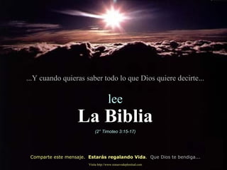 ...Y cuando quieras saber todo lo que Dios quiere decirte... lee La Biblia (2° Timoteo 3:15-17) Comparte este mensaje.  Estarás regalando Vida .  Que Dios te bendiga... Visita http://www.renuevodeplenitud.com 