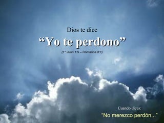 Cuando dices: “ No merezco perdón...” Dios te dice “ Yo te perdono” (1° Juan 1:9 – Romanos 8:1) 