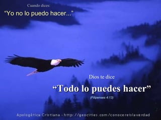 Cuando dices:

“Yo no lo puedo hacer...”




                                Dios te dice

                        “Todo lo puedes hacer”
                                (Filipenses 4:13)
 