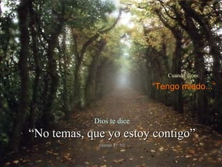 Cuando dices:

                              “Tengo miedo...”


            Dios te dice
“No temas, que yo estoy contigo”
             (Isaías 41:10)
 